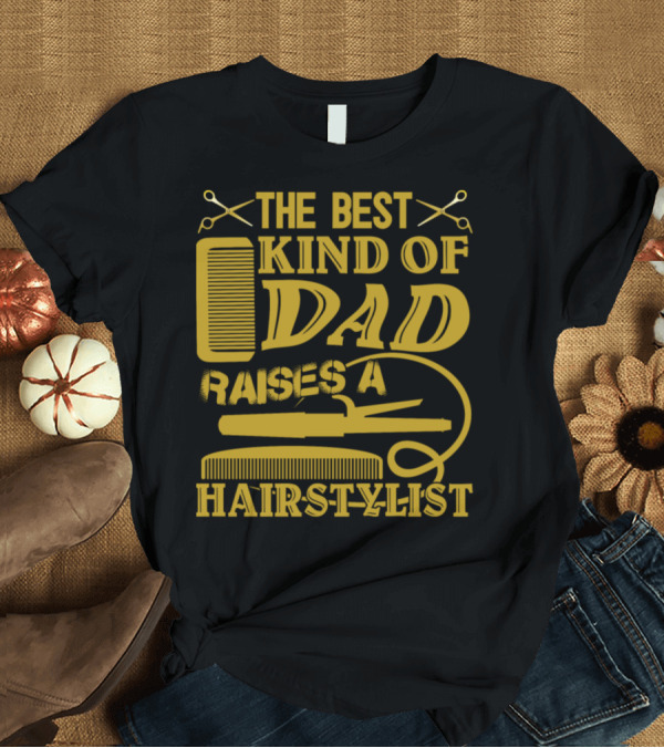T-Shirt: THE BEST KIND OF DAD RAISES A HAIRSTYLIST T-Shirt THE BEST KIND OF DAD RAISES A HAIRSTYLIST T-Shirt