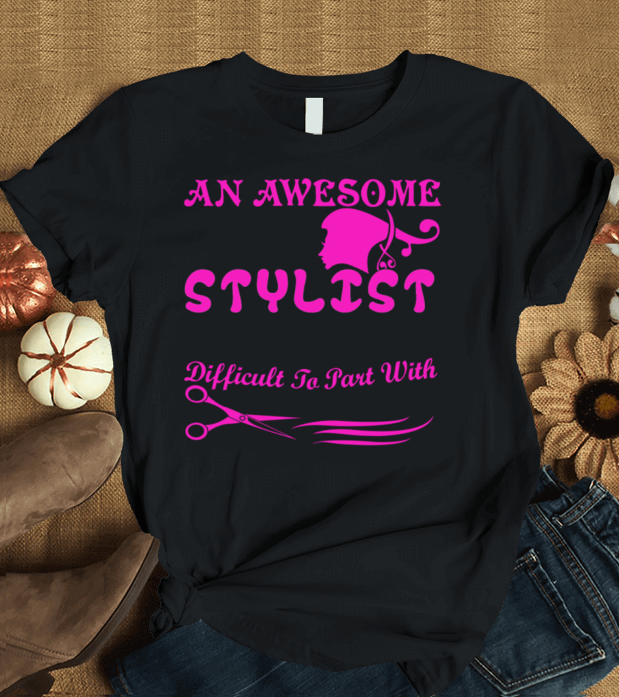 An Awesome Hair Stylist Is Hard to Find Difficult to Part With and Impossible to Forget T-Shirt