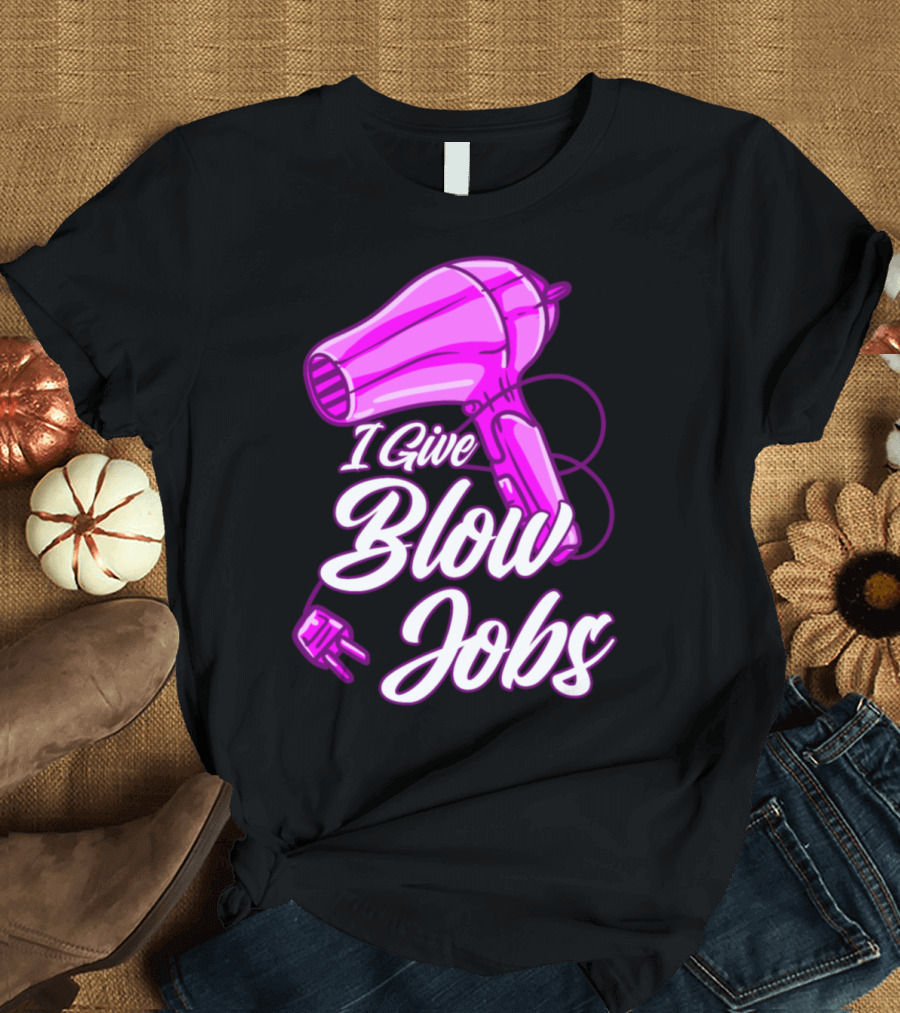 I Give Blow Jobs Hair Salon Hairdresser Blow Dryer T-Shirt