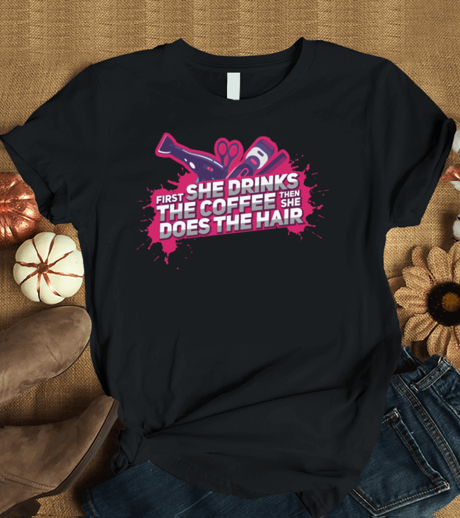 First She Drinks The Coffee Then She Does The Hair Hair Stylist Coiffeur Hairdresser Salon T-Shirt