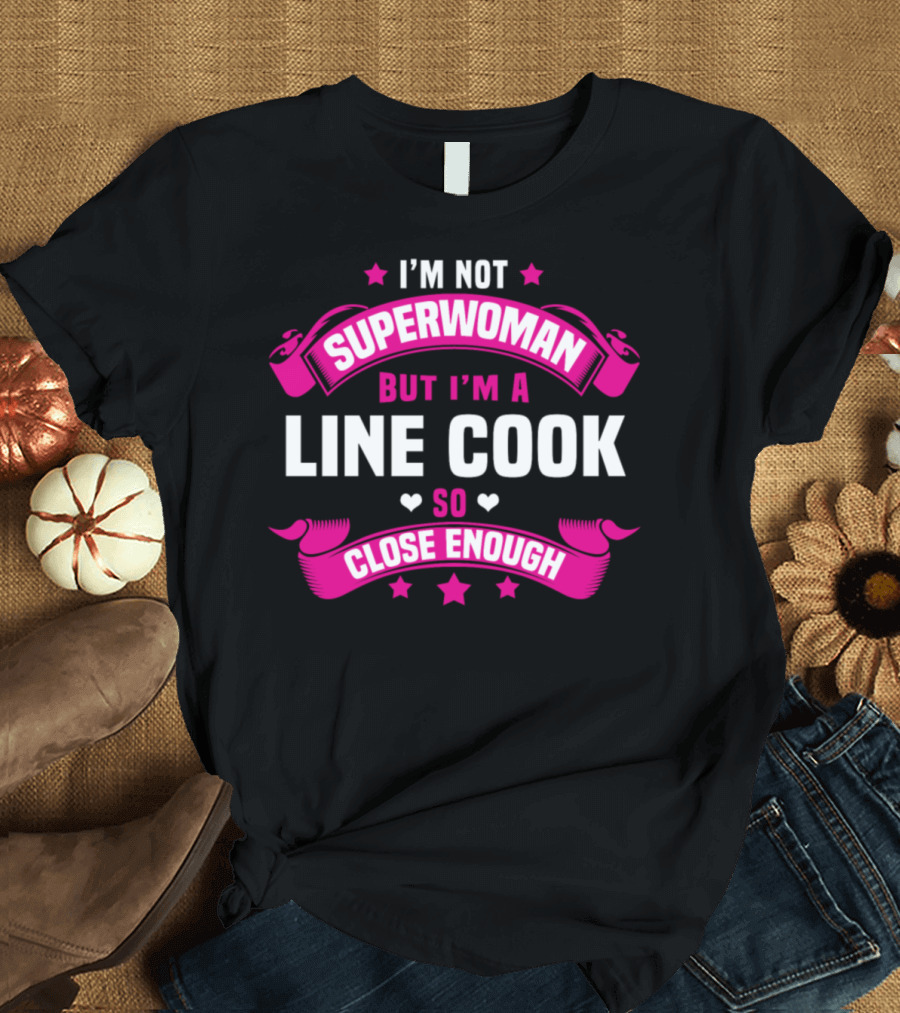 I'm Not Superwoman But I'm a Line Cook So Close Enough T-Shirt