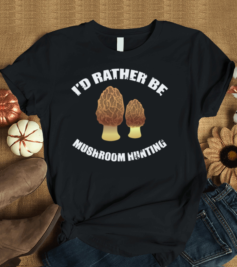 I'd Rather Be Mushroom Hunting Morel Foraging Mycologist T-Shirt