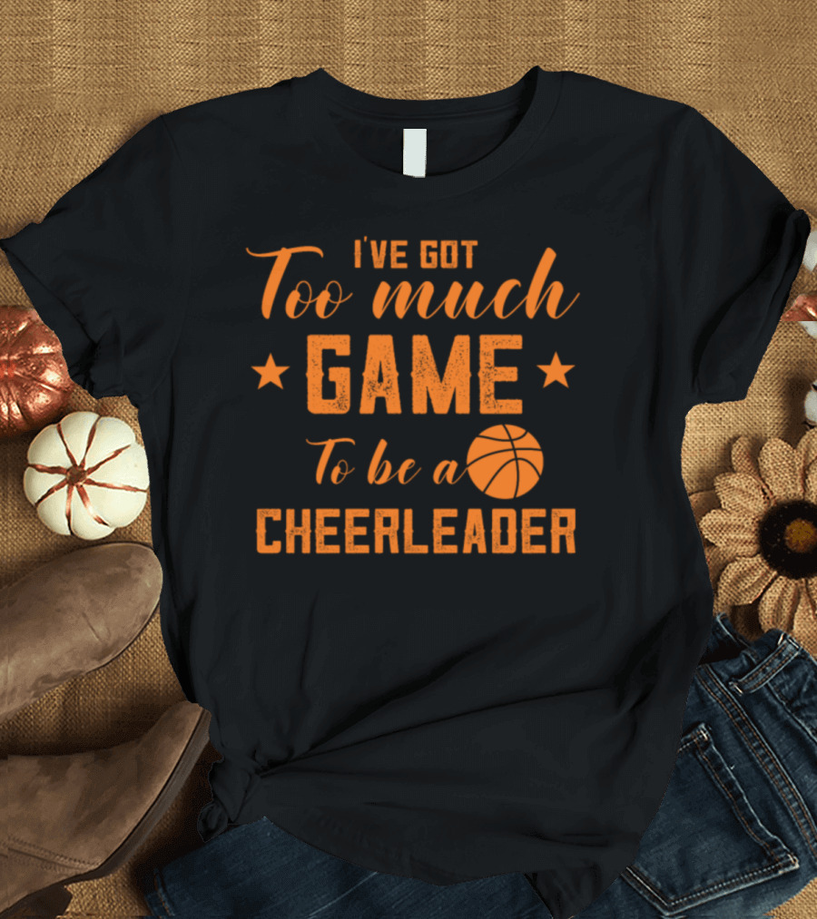 I've Got Too Much Game To Be a Cheerleader Basketball Girls T-Shirt