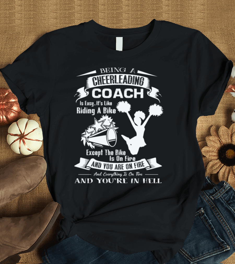 Being A Cheerleading Coach Is Easy It's Like Riding A Bike Except The Bike Is On Fire And You Are On Fire And Everything Is On Fire And You're In Hell