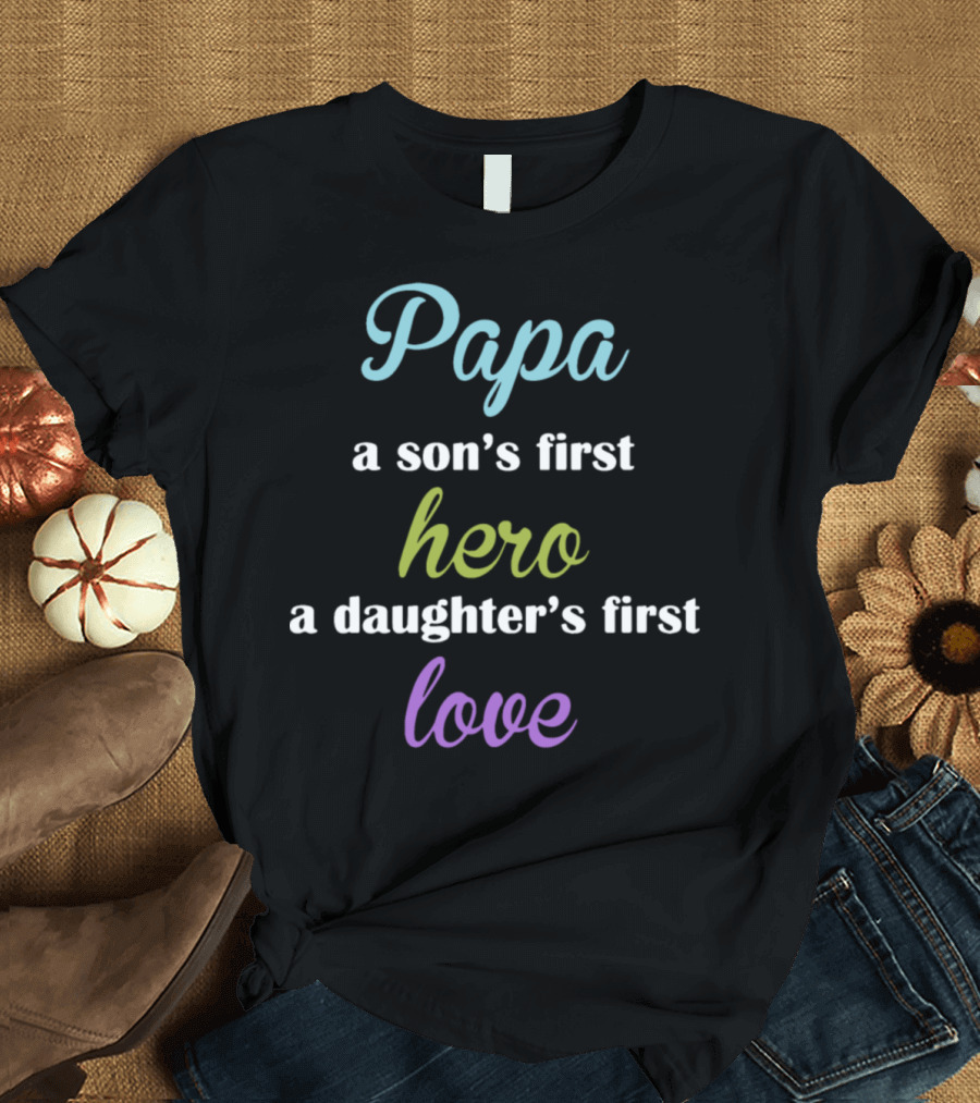 Papa a Son's First Hero a Daughter's First Love T-Shirt