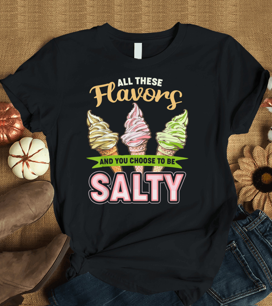 All These Flavors And You Choose To Be Salty Ice Cream Cones T-Shirt