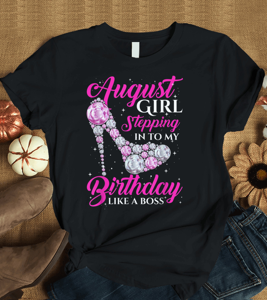 August Girl Stepping Into My Birthday Like a Boss T-Shirt