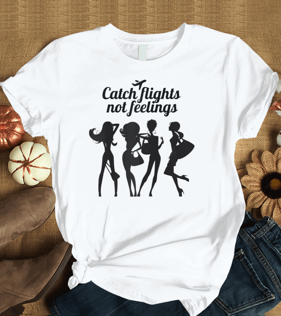 Catch Flights Not Feelings Fashion Travel T-Shirt