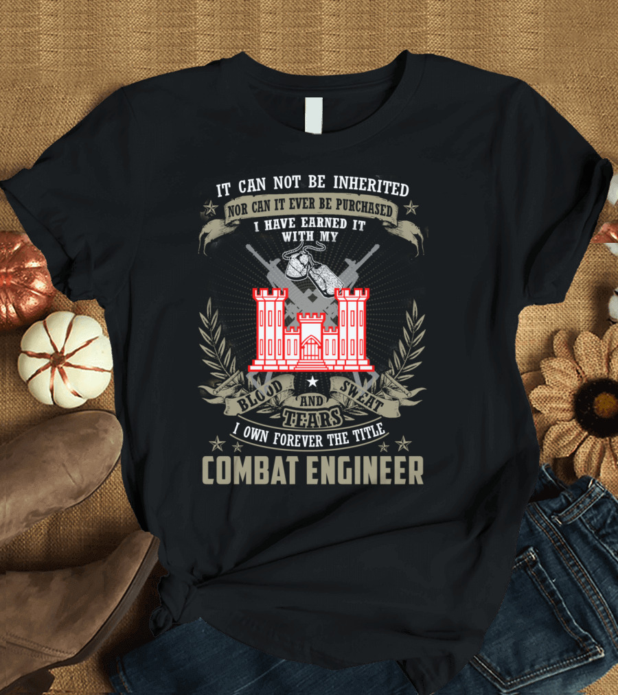 Combat Engineer I Have Earned It With My Blood Sweat and Tears I Own Forever the Title T-Shirt