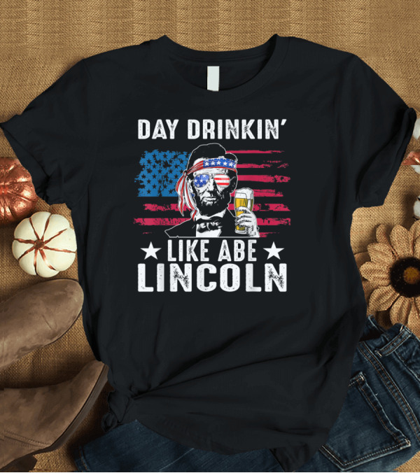 T-Shirt: Day Drinkin' Like Abe Lincoln Patriotic Beer T-Shirt Day Drinkin' Like Abe Lincoln Patriotic Beer T-Shirt