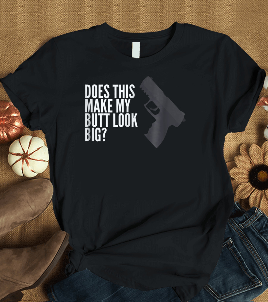 Does This Make My Butt Look Big Funny Firearm Joke T-Shirt