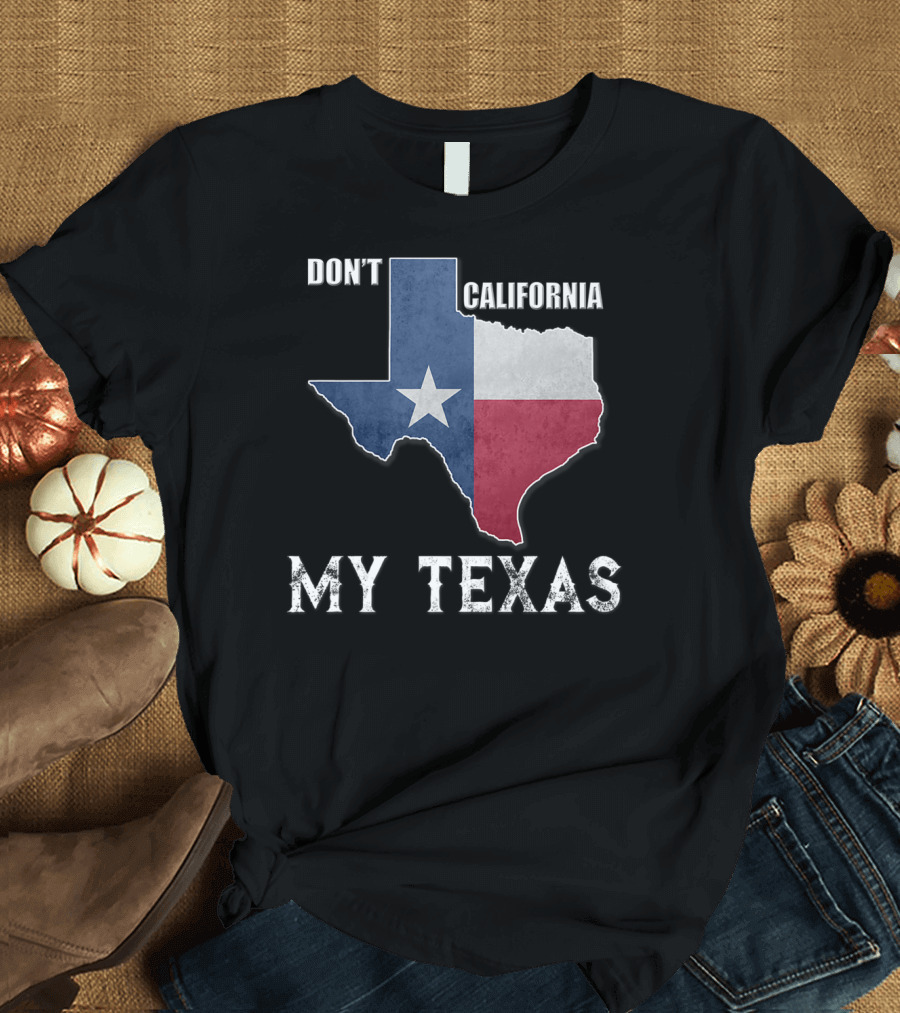 Don't California My Texas State Of Texas Flag T-Shirt