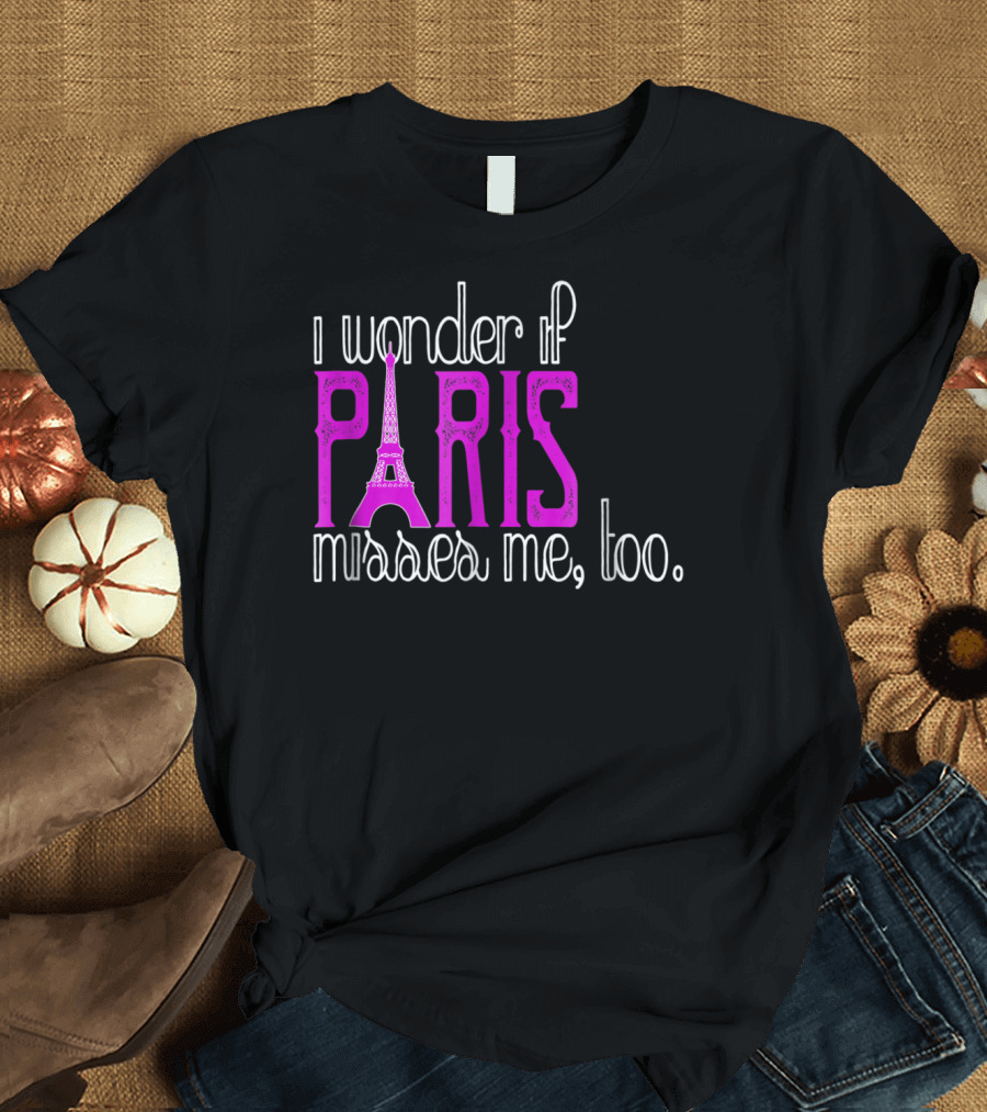 I Wonder If Paris Misses Me Too Eiffel T-Shirt