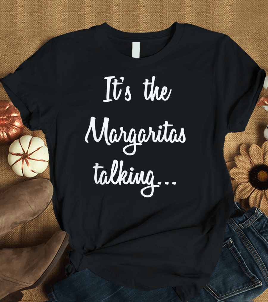It's the Margaritas Talking Funny Drinking T-Shirt