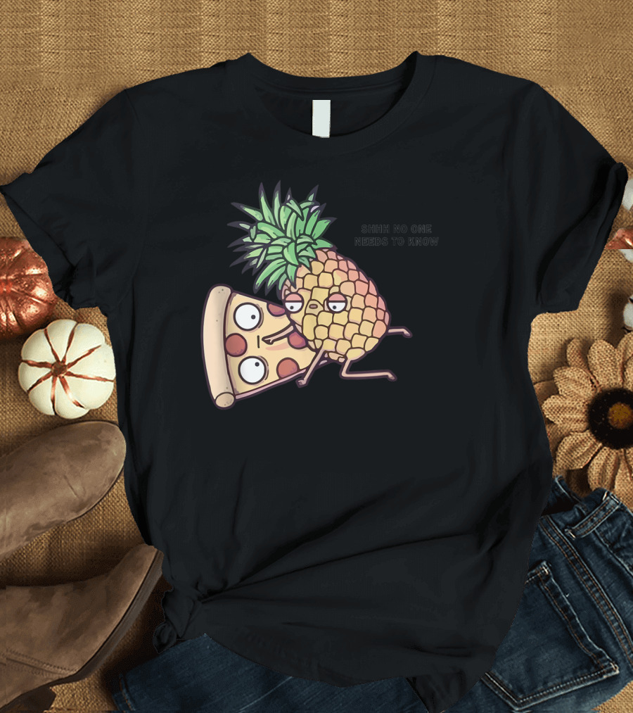 Shhh No One Needs To Know Pineapple Belongs On Pizza T-Shirt