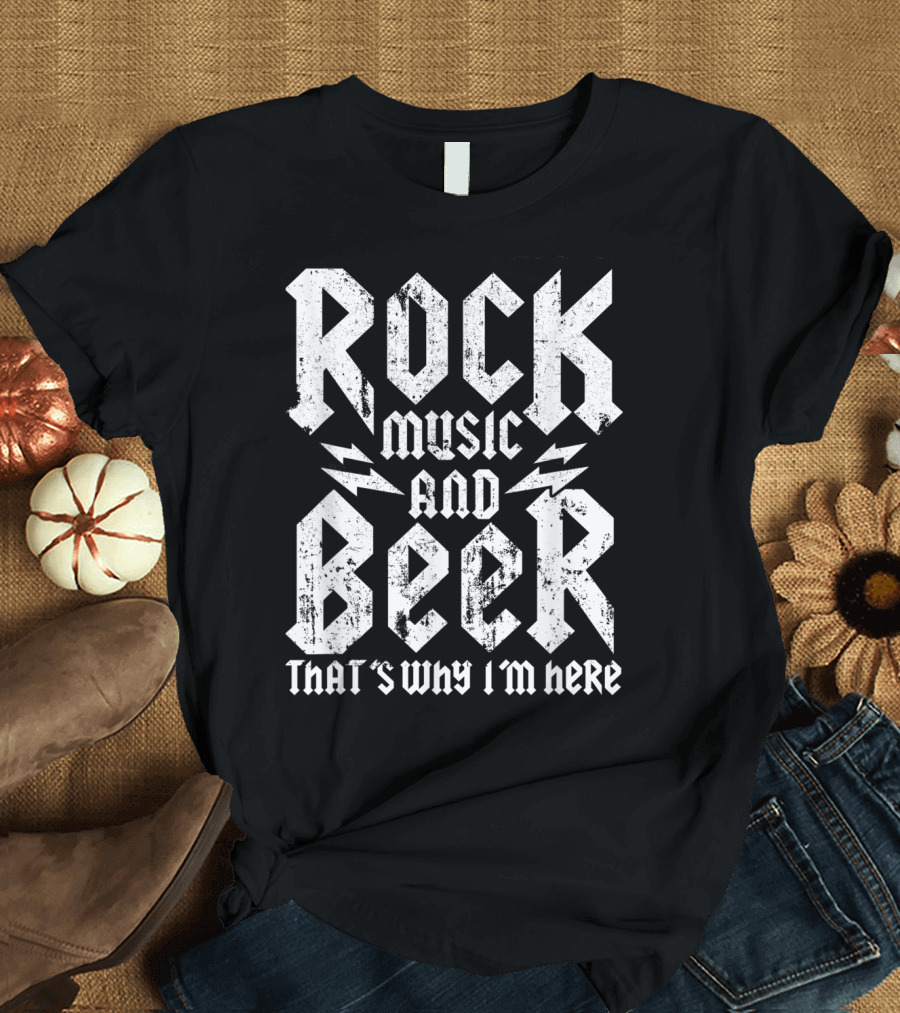 Rock Music and Beer That's Why I'm Here T-Shirt