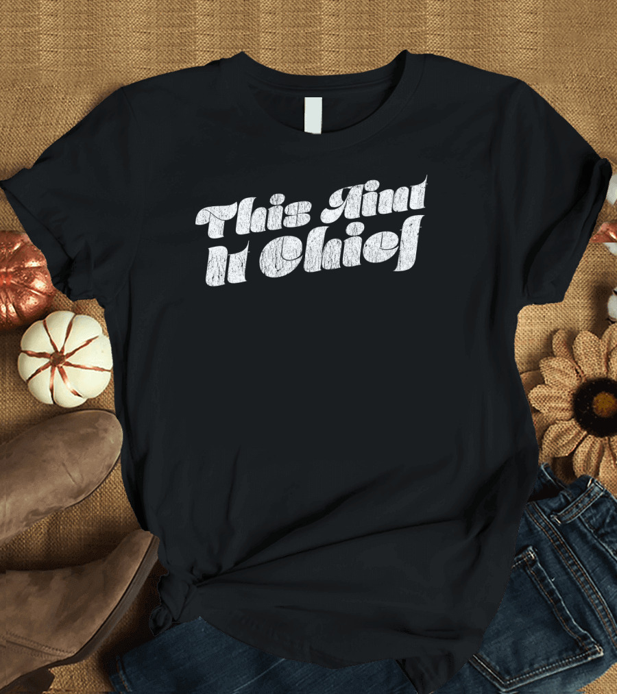 Sarcasm Funny This Ain't It Chief T-Shirt