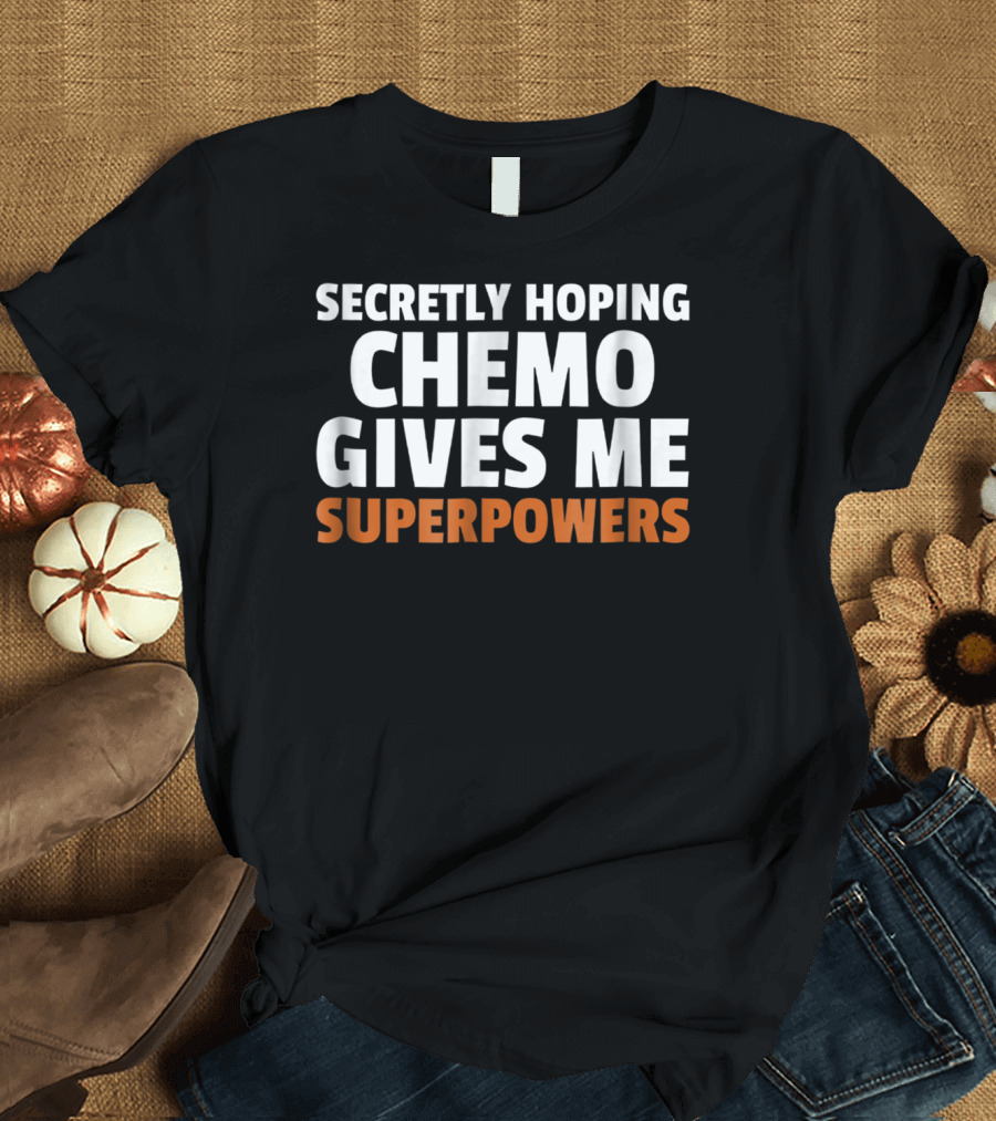 SECRETLY HOPING CHEMO GIVES ME SUPERPOWERS T-Shirt