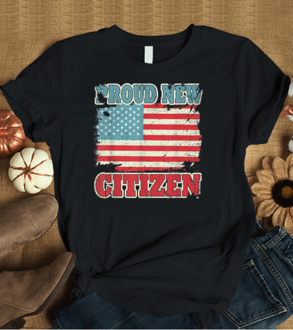 T-Shirt: Proud New Citizen USA American Flag Patriotic T-Shirt Proud New Citizen USA American Flag Patriotic T-Shirt