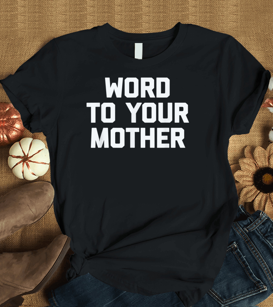 Word To Your Mother Funny Saying Sarcastic T-Shirt