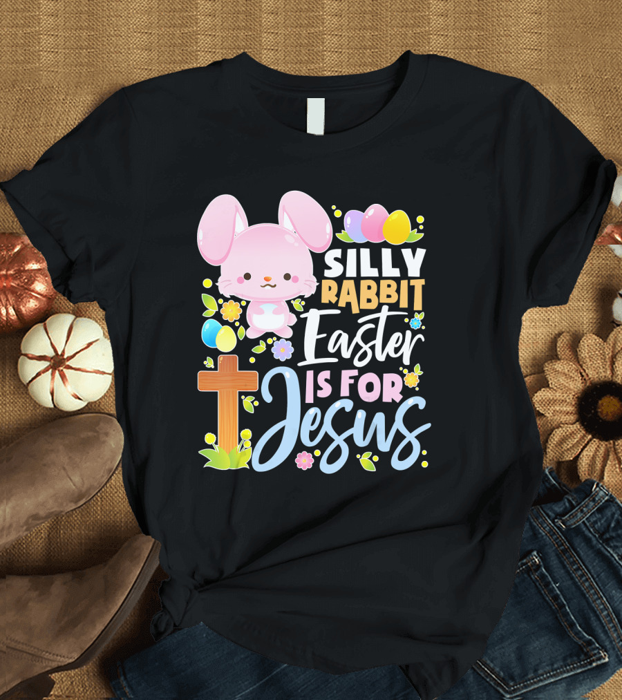 Silly Rabbit Easter Is For Jesus Bunny Cross Flowers Eggs T-Shirt