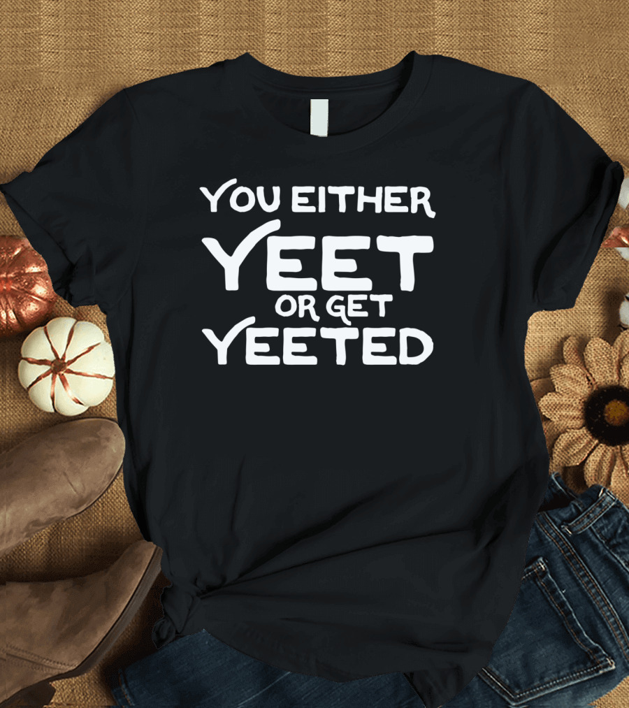 You Either Yeet Or Get Yeeted Funny Pull T-Shirt