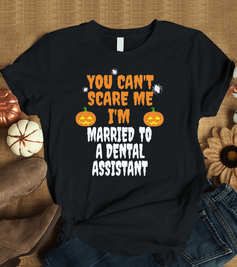 You Can't Scare Me I'm Married to a Dental Assistant Halloween Pumpkins and Spiders T-Shirt