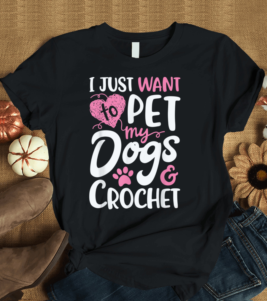 I Just Want to Pet My Dogs and Crochet with Heart and Paw Print Elements T-Shirt