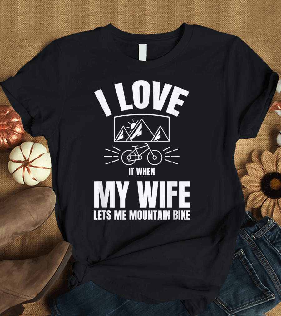I Love It When My Wife Lets Me Mountain Bike T-Shirt