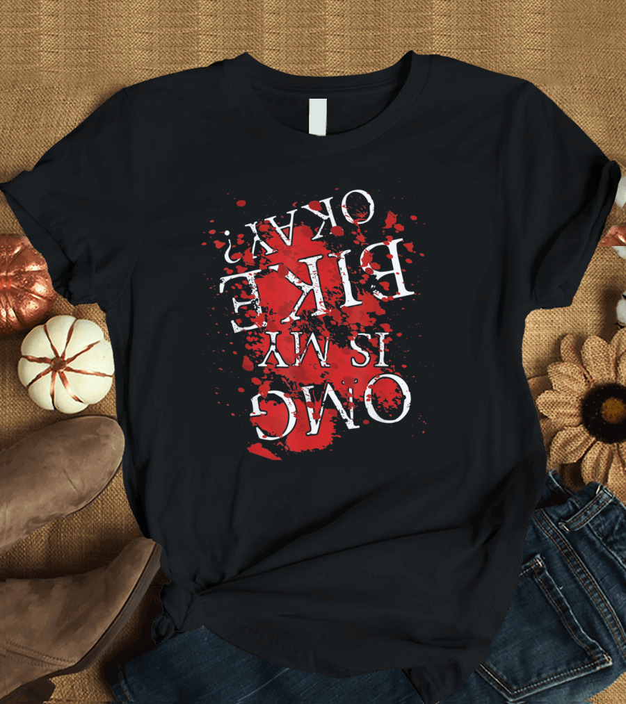 Omg Is My Bike Okay Upside Down Blood Splatter Text T-Shirt