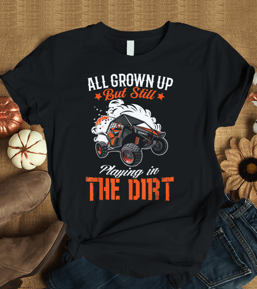 All Grown Up But Still Playing In The Dirt Sxs Utv Quad T-Shirt