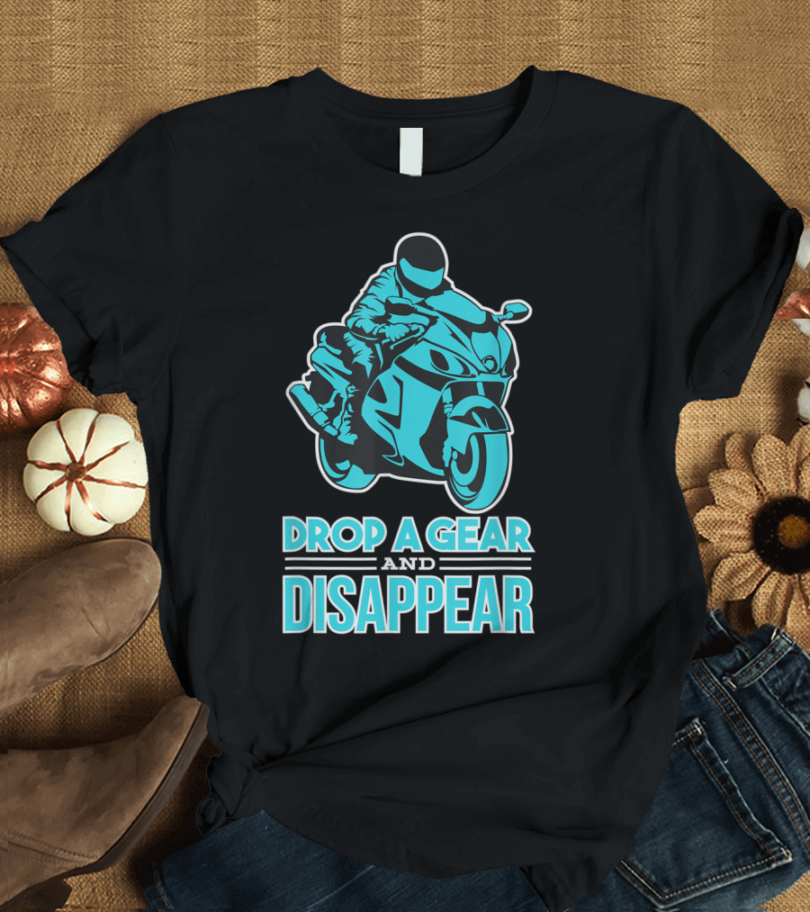 Drop A Gear And Disappear Biker Motorcycle Rider T-Shirt