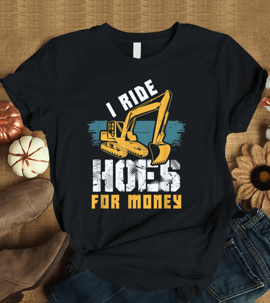 I Ride Hoes For Money Funny Excavator Hoe Operator Construction T-Shirt
