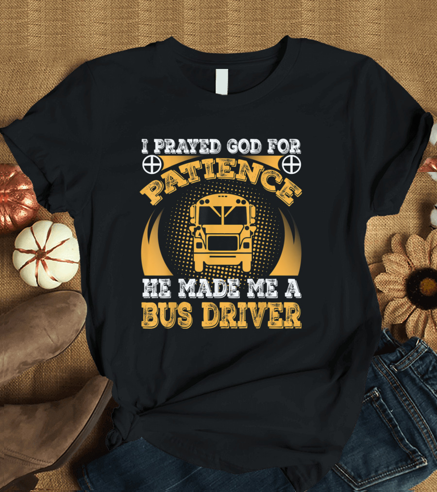 I Prayed God for Patience He Made Me a Bus Driver T-Shirt