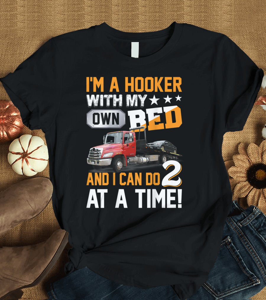 I'm A Hooker With My Own Bed Tow Truck And I Can Do 2 At A Time T-Shirt