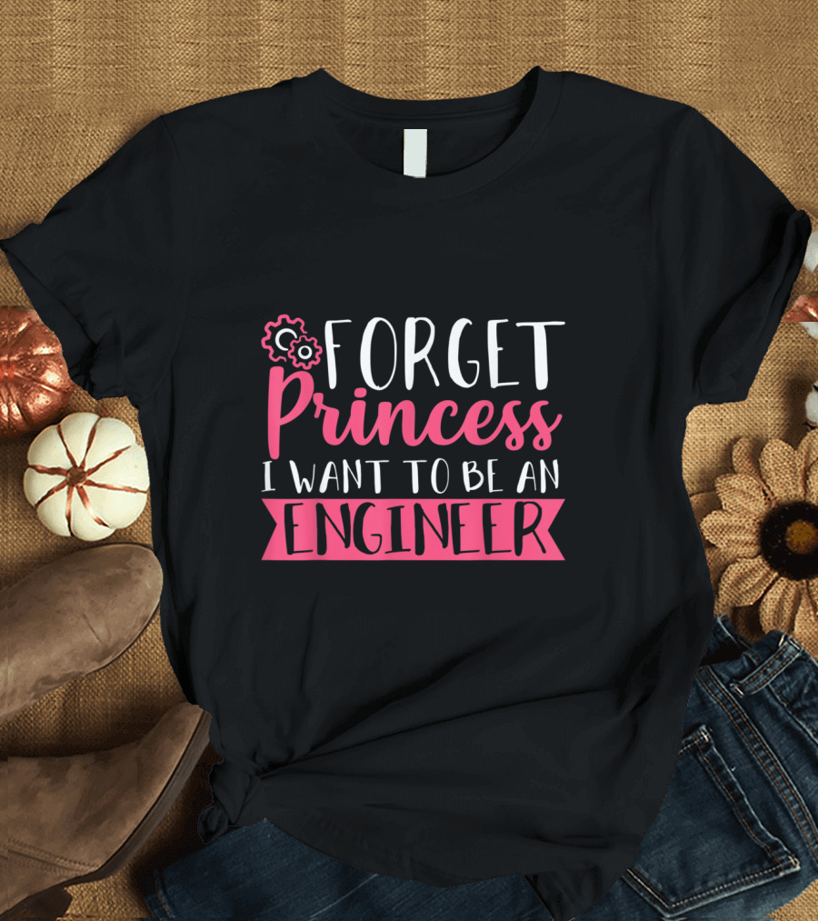 Forget Princess I Want To Be An Engineer T-Shirt