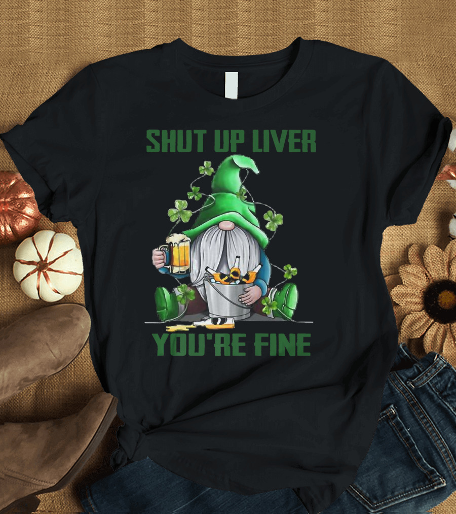 Shut Up Liver You're Fine Gnomes Shamrock Beer Bucket T-Shirt