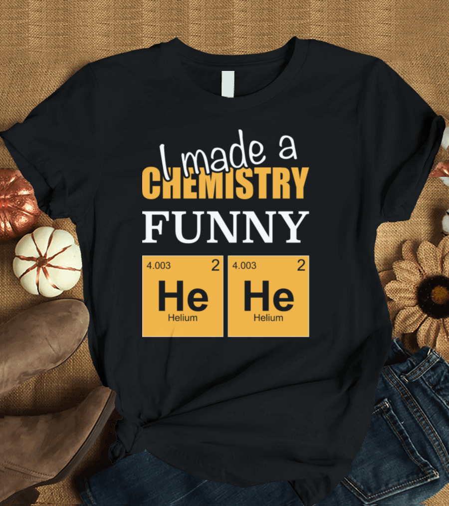 I Made A Chemistry Funny He He Helium T-Shirt