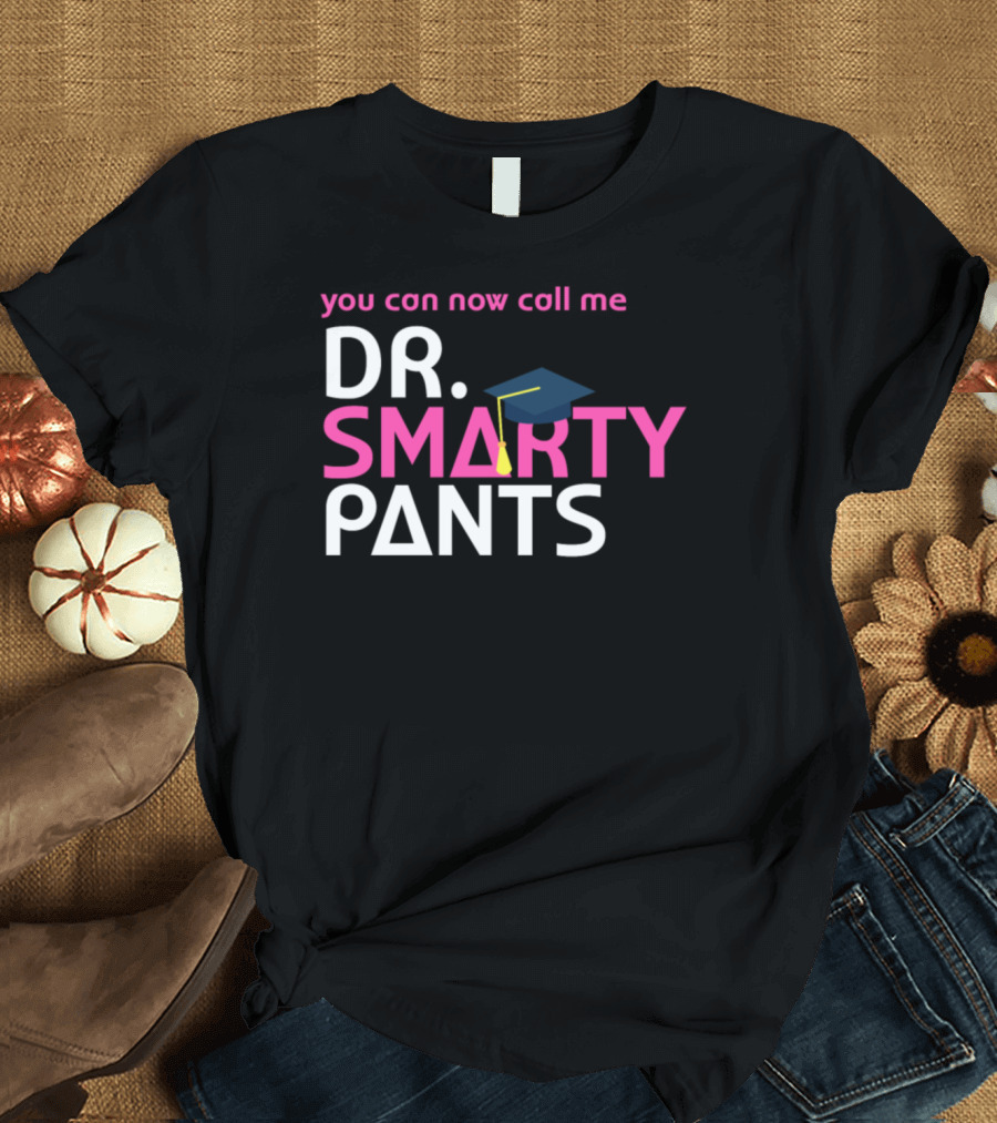 You Can Now Call Me Dr. Smarty Pants Graduation Cap T-Shirt
