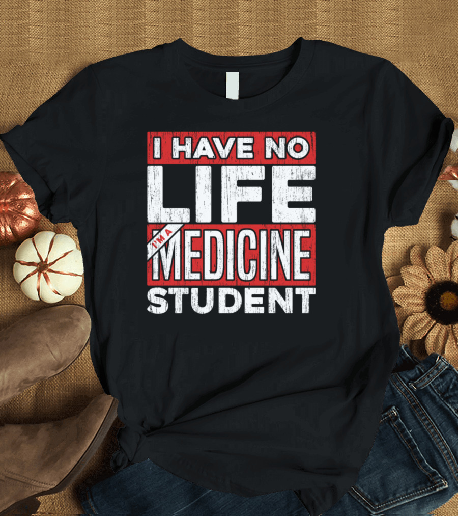 I Have No Life I'm A Medicine Student T-Shirt