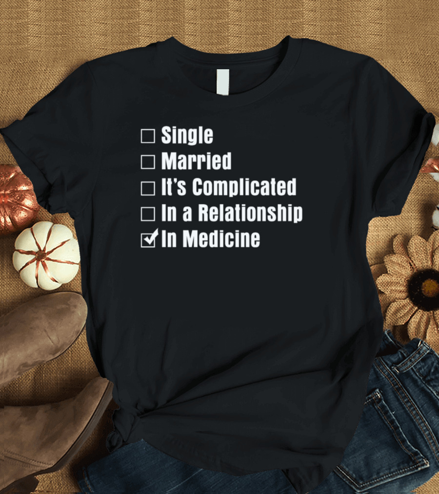 Single Married It's Complicated In a Relationship In Medicine T-Shirt