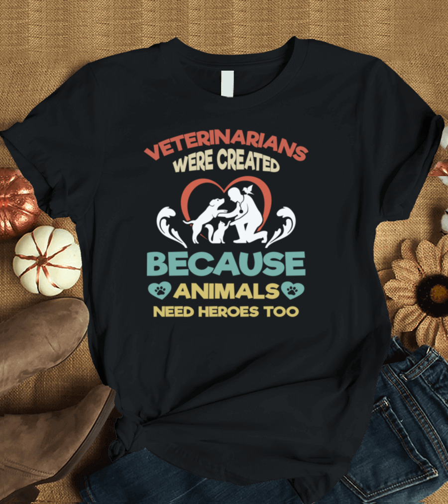 Veterinarians Were Created Because Animals Need Heroes Too Vet Tech Assistant T-Shirt