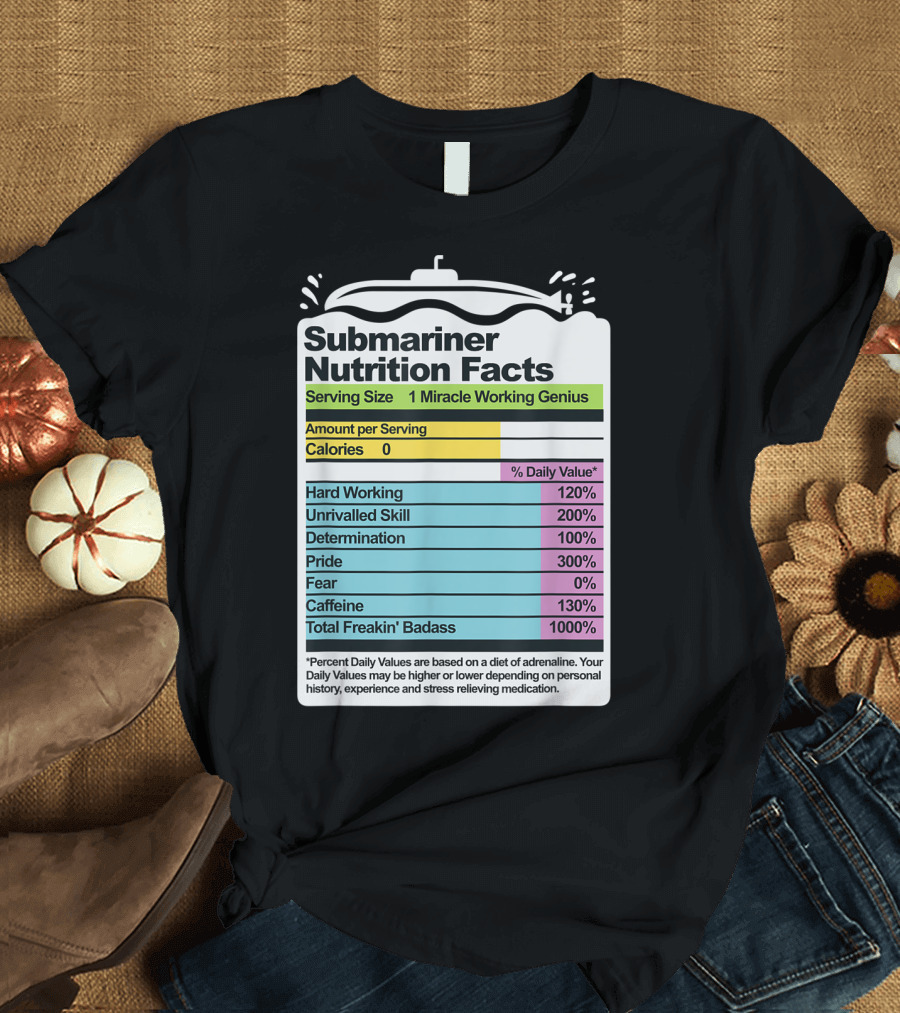 Submariner Nutrition Facts Miracle Working Genius Hard Working Unrivalled Skill Determination Pride Total Freakin' Badass T-Shirt