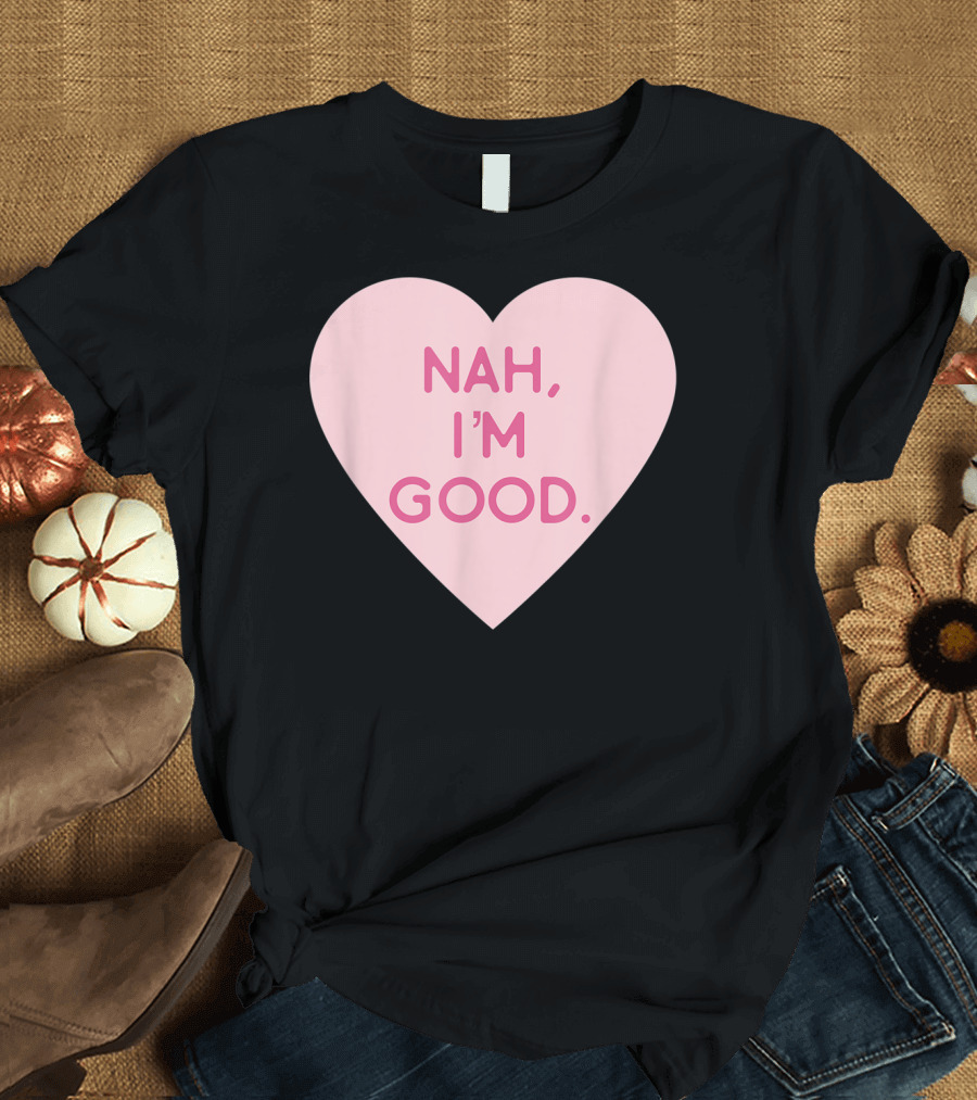 Funny Anti Valentine's Day Heart Image Nah I'm Good T-Shirt