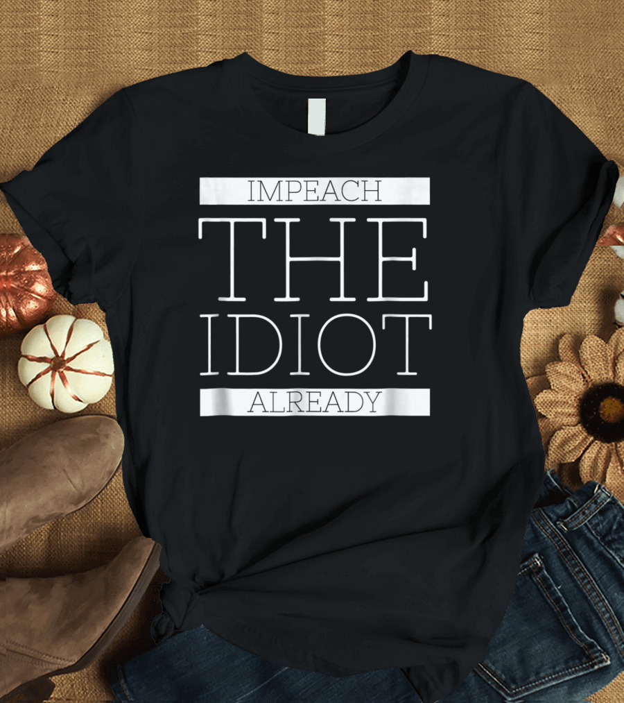 Impeach the Idiot Already Anti Trump Treason T-Shirt