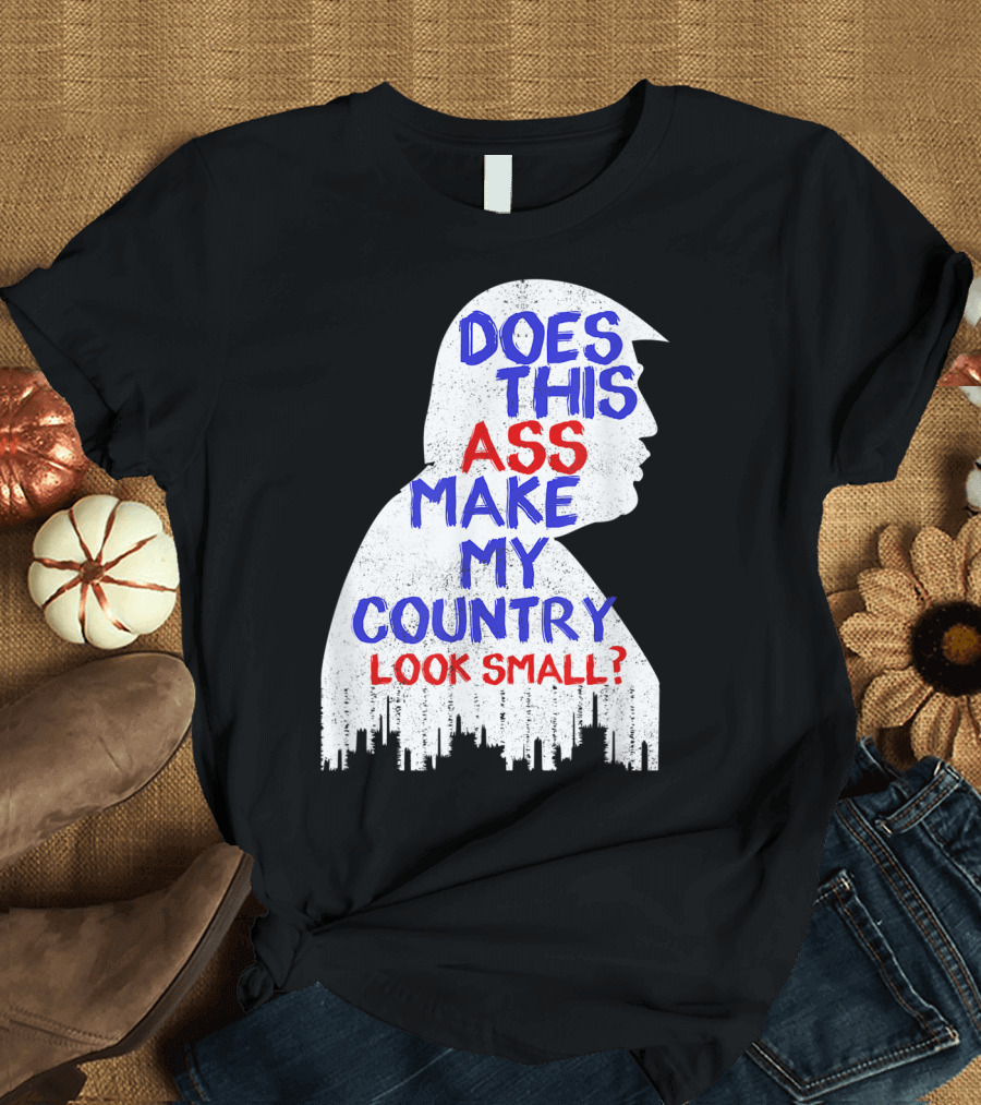 Does This Ass Make My Country Look Small T-Shirt