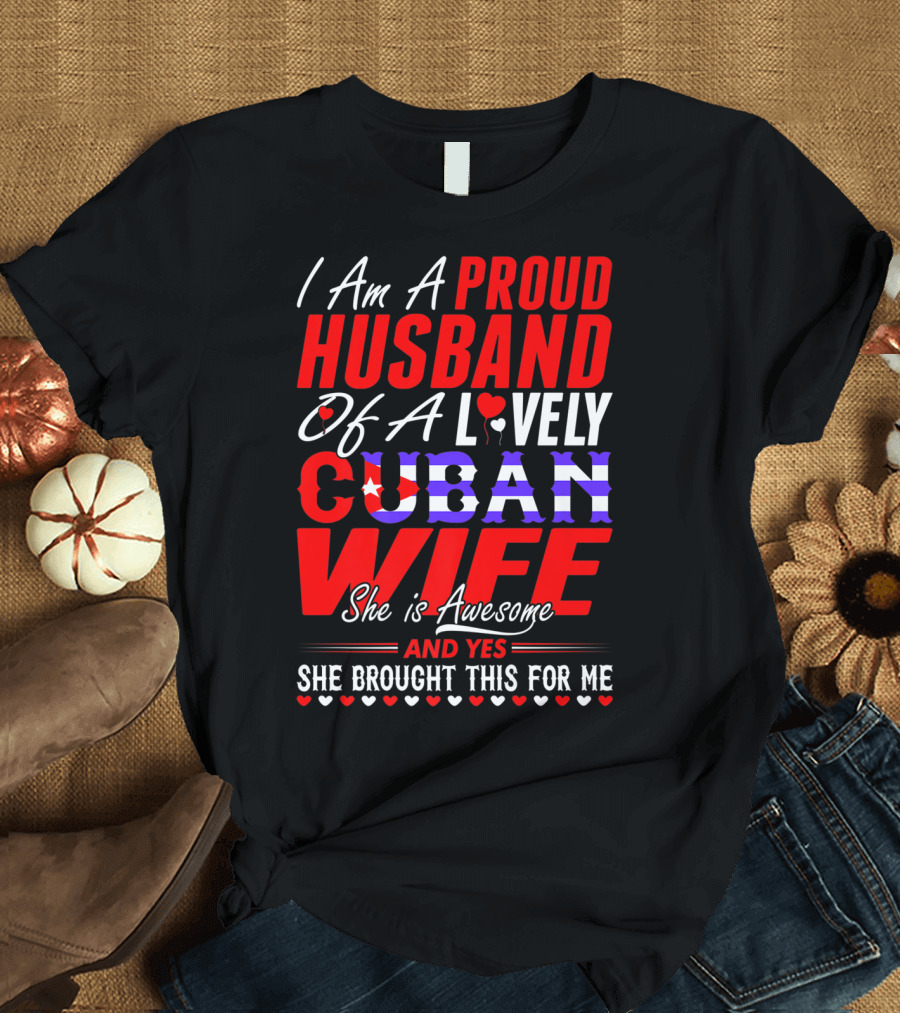 I Am A Proud Husband Of A Lovely Cuban Wife She Is Awesome And Yes She Brought This For Me T-Shirt