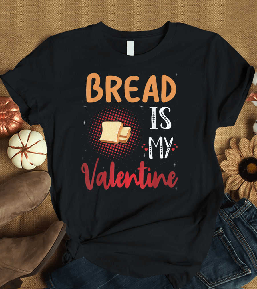 Bread Is My Valentine Funny Bread Lover T-Shirt