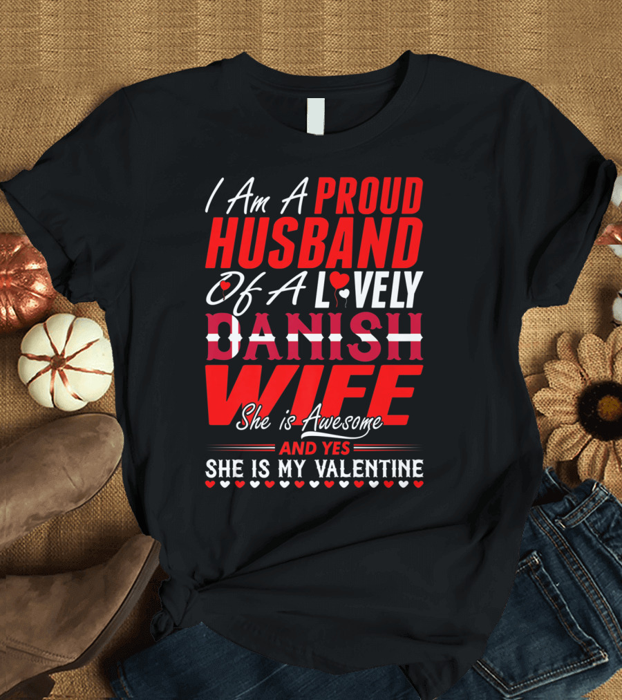 I Am A Proud Husband Of A Lovely Danish Wife She Is Awesome And Yes She Is My Valentine T-Shirt