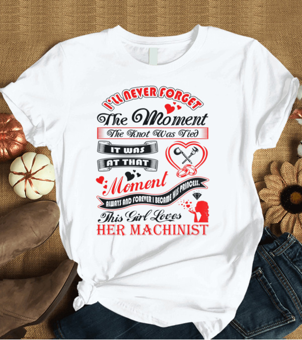 T-Shirt: I'll Never Forget The Moment The Knot Was Tied This Girl Loves Her Machinist T-Shirt I'll Never Forget The Moment The Knot Was Tied This Girl Loves Her Machinist T-Shirt